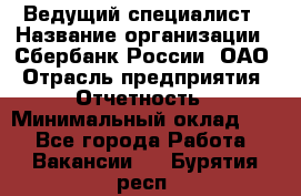 Ведущий специалист › Название организации ­ Сбербанк России, ОАО › Отрасль предприятия ­ Отчетность › Минимальный оклад ­ 1 - Все города Работа » Вакансии   . Бурятия респ.